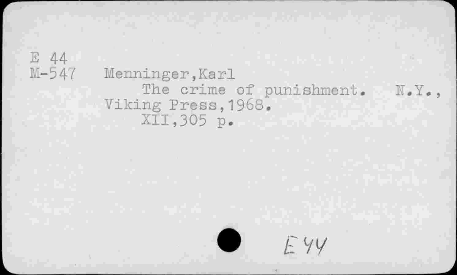 ﻿E 44 M-547	Menninger,Karl The crime of punishment. N.Y., Viking Press,1968. XII,305 p.
•	£7/